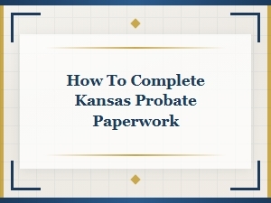 Filing Kansas Probate Paperwork: a Step-by-Step Guide