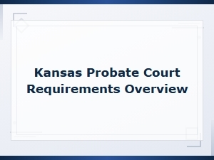 Kansas Probate Court Requirements Overview: Rules, Forms and Filing Guidelines
